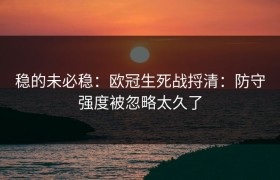 稳的未必稳：欧冠生死战捋清：防守强度被忽略太久了
