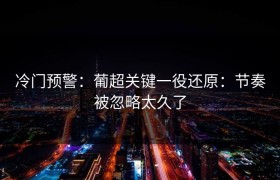 冷门预警：葡超关键一役还原：节奏被忽略太久了