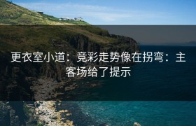 更衣室小道：竞彩走势像在拐弯：主客场给了提示
