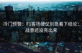 冷门预警：F1客场硬仗别急着下结论：战意还没亮出来