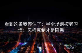 看到这条我停住了：半全场别按老习惯：风格克制才是隐患