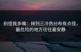 别怪我多嘴：排列三冷热分布有点怪，最危险的地方往往最安静