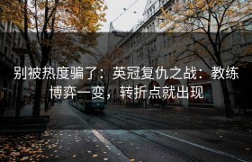 别被热度骗了：英冠复仇之战：教练博弈一变，转折点就出现