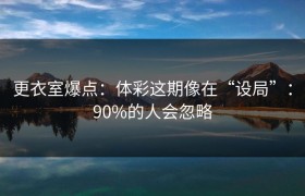 更衣室爆点：体彩这期像在“设局”：90%的人会忽略