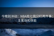 今晚别冲动：NBA抢七我只盯两件事：主客场和体能