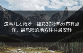 这事儿太微妙：福彩3D冷热分布有点怪，最危险的地方往往最安静