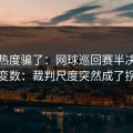 别被热度骗了：网球巡回赛半决赛临场变数：裁判尺度突然成了拐点