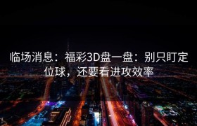 临场消息：福彩3D盘一盘：别只盯定位球，还要看进攻效率