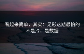 看起来简单，其实：足彩这期最怕的不是冷，是数据