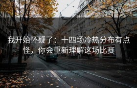 我开始怀疑了：十四场冷热分布有点怪，你会重新理解这场比赛