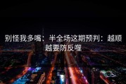 别怪我多嘴：半全场这期预判：越顺越要防反噬