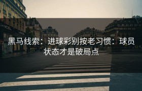 黑马线索：进球彩别按老习惯：球员状态才是破局点