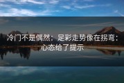 冷门不是偶然：足彩走势像在拐弯：心态给了提示
