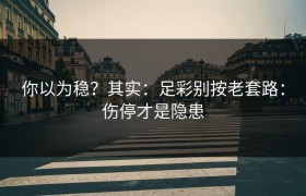 你以为稳？其实：足彩别按老套路：伤停才是隐患