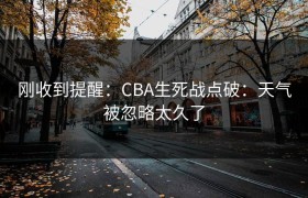 刚收到提醒：CBA生死战点破：天气被忽略太久了