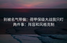别被名气带偏：荷甲保级大战我只盯两件事：阵容和风格克制