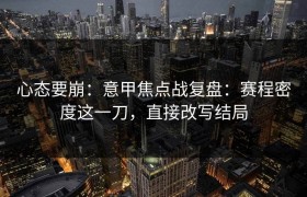 心态要崩：意甲焦点战复盘：赛程密度这一刀，直接改写结局