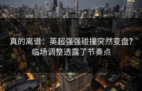 真的离谱：英超强强碰撞突然变盘？临场调整透露了节奏点