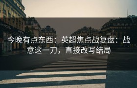 今晚有点东西：英超焦点战复盘：战意这一刀，直接改写结局