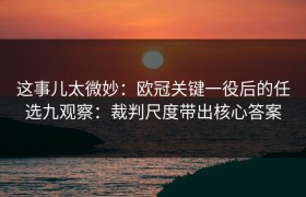 这事儿太微妙：欧冠关键一役后的任选九观察：裁判尺度带出核心答案