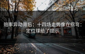 赔率异动背后：十四场走势像在拐弯：定位球给了提示
