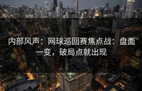 内部风声：网球巡回赛焦点战：盘面一变，破局点就出现