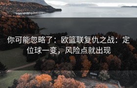 你可能忽略了：欧篮联复仇之战：定位球一变，风险点就出现