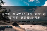 有个细节被放大了：排列五对照：别只盯盘面，还要看裁判尺度
