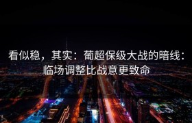 看似稳，其实：葡超保级大战的暗线：临场调整比战意更致命