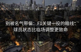 别被名气带偏：F1关键一役的暗线：球员状态比临场调整更致命