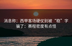消息称：西甲客场硬仗别被“稳”字骗了：赛程密度有点怪