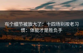 有个细节被放大了：十四场别按老习惯：体能才是胜负手