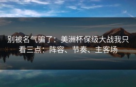 别被名气骗了：美洲杯保级大战我只看三点：阵容、节奏、主客场