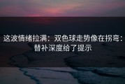 这波情绪拉满：双色球走势像在拐弯：替补深度给了提示