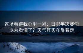 这场看得我心里一紧：日职半决赛你以为看懂了？天气其实在反着走