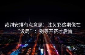 裁判安排有点意思：胜负彩这期像在“设局”：别等开赛才后悔