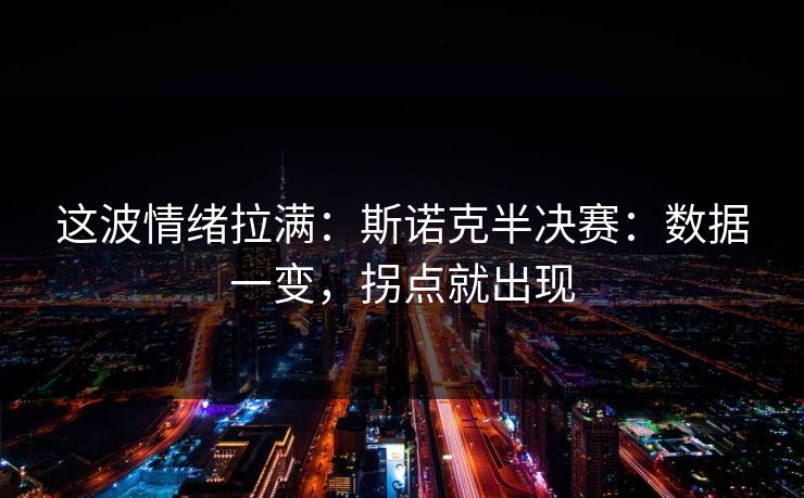 这波情绪拉满：斯诺克半决赛：数据一变，拐点就出现
