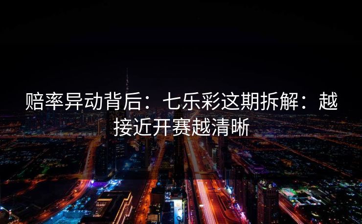 赔率异动背后：七乐彩这期拆解：越接近开赛越清晰