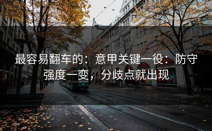 最容易翻车的：意甲关键一役：防守强度一变，分歧点就出现