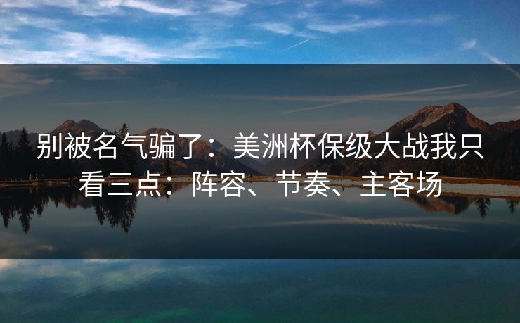 别被名气骗了:美洲杯保级大战我只看三点:阵容、节奏、主客场 别被名气骗了:美洲杯保级大战我只看三点:阵容、节奏、主客场
