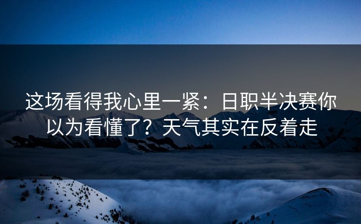 这场看得我心里一紧:日职半决赛你以为看懂了?天气其实在反着走 这场看得我心里一紧:日职半决赛你以为看懂了?天气其实在反着走