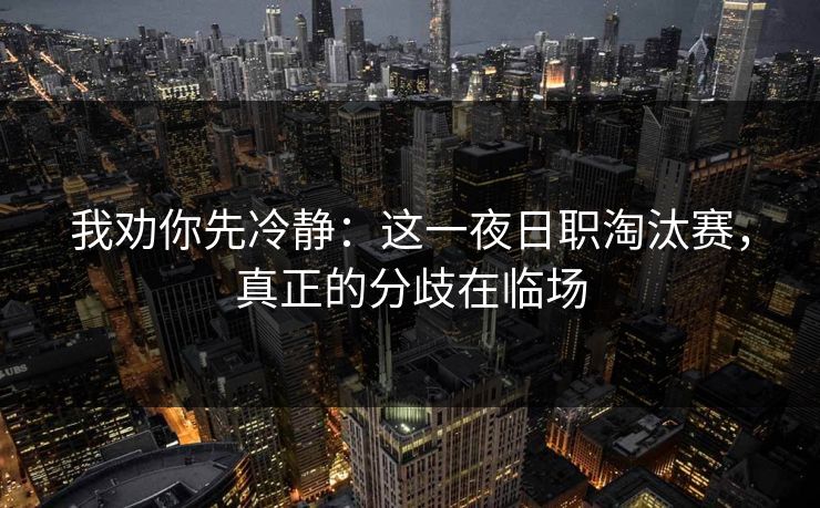 我劝你先冷静:这一夜日职淘汰赛,真正的分歧在临场 我劝你先冷静:这一夜日职淘汰赛,真正的分歧在临场