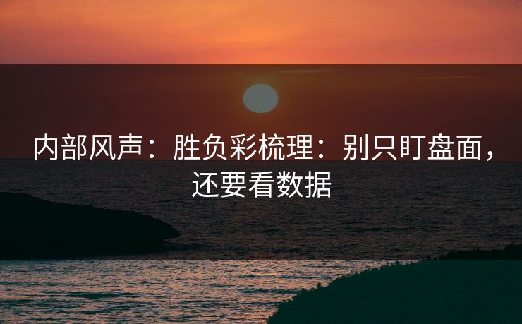 内部风声：胜负彩梳理：别只盯盘面，还要看数据