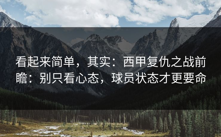 看起来简单,其实:西甲复仇之战前瞻:别只看心态,球员状态才更要命 看起来简单,其实:西甲复仇之战前瞻:别只看心态,球员状态才更要命