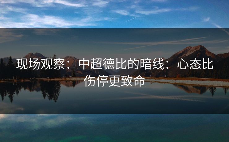 现场观察：中超德比的暗线：心态比伤停更致命