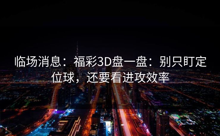 临场消息：福彩3D盘一盘：别只盯定位球，还要看进攻效率