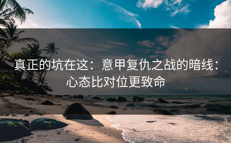 真正的坑在这:意甲复仇之战的暗线:心态比对位更致命 真正的坑在这:意甲复仇之战的暗线:心态比对位更致命