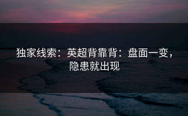 独家线索：英超背靠背：盘面一变，隐患就出现