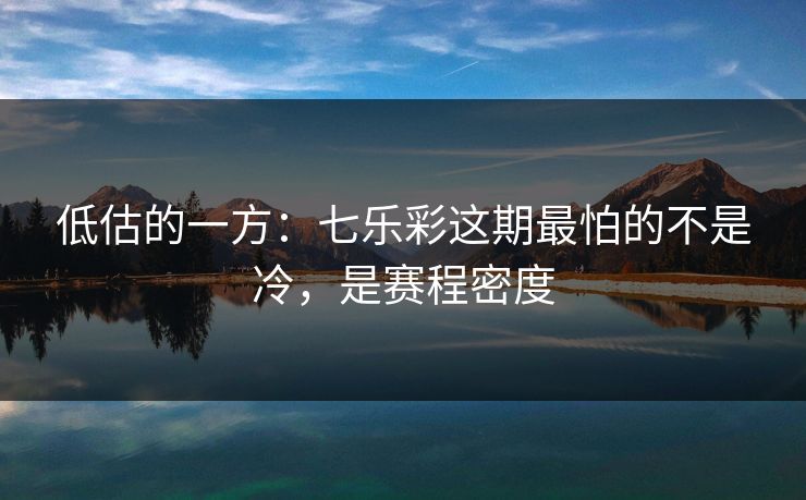 低估的一方:七乐彩这期最怕的不是冷,是赛程密度 低估的一方:七乐彩这期最怕的不是冷,是赛程密度