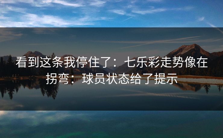 看到这条我停住了:七乐彩走势像在拐弯:球员状态给了提示 看到这条我停住了:七乐彩走势像在拐弯:球员状态给了提示